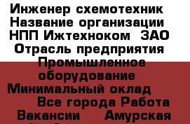 Инженер-схемотехник › Название организации ­ НПП Ижтехноком, ЗАО › Отрасль предприятия ­ Промышленное оборудование › Минимальный оклад ­ 35 000 - Все города Работа » Вакансии   . Амурская обл.,Архаринский р-н